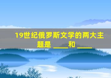 19世纪俄罗斯文学的两大主题是 ____和 ____